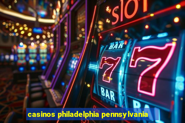 casinos philadelphia pennsylvania