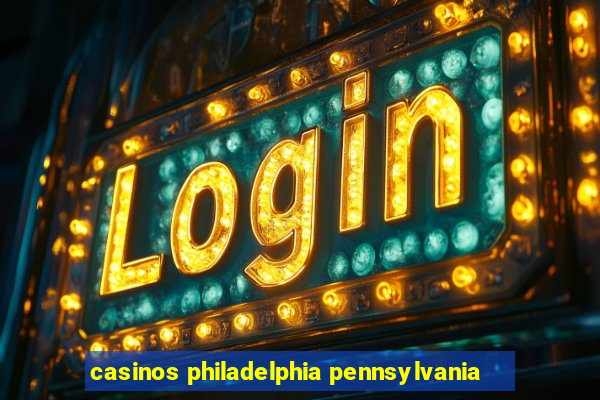 casinos philadelphia pennsylvania