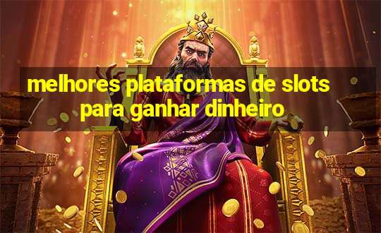 melhores plataformas de slots para ganhar dinheiro