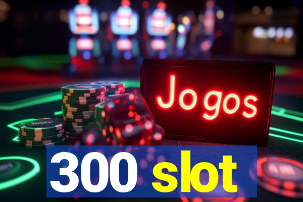 300 slot