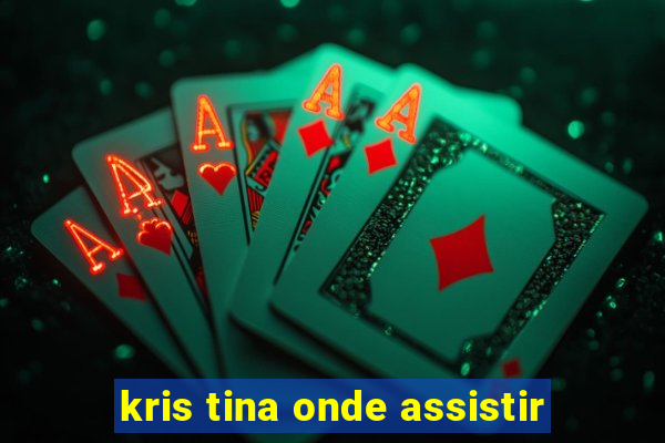 kris tina onde assistir