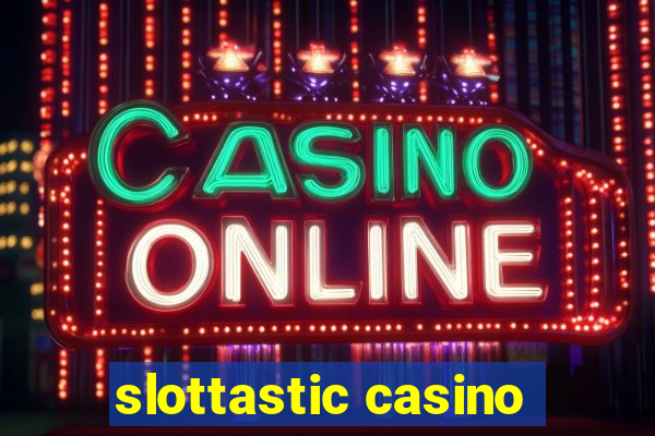 slottastic casino