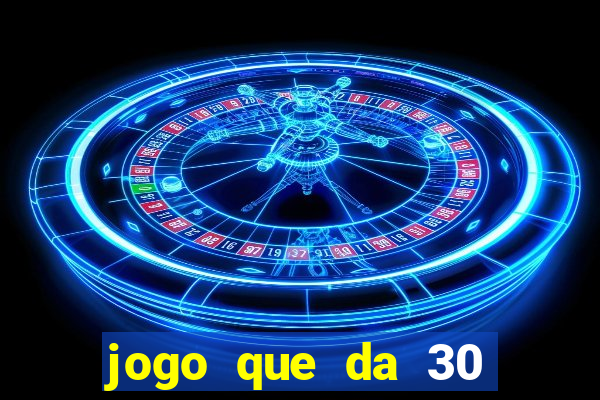 jogo que da 30 reais no cadastro