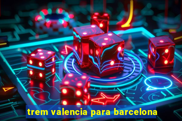 trem valencia para barcelona