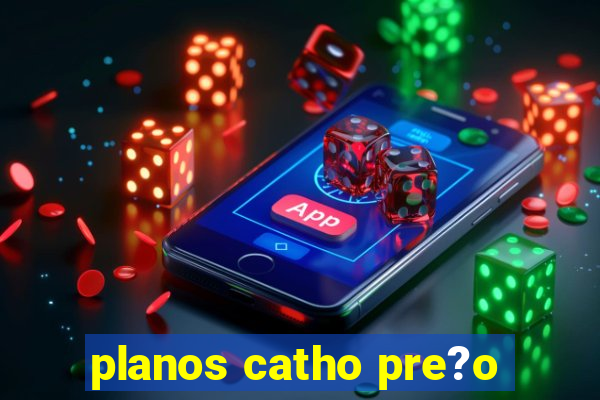 planos catho pre?o