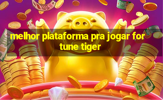 melhor plataforma pra jogar fortune tiger