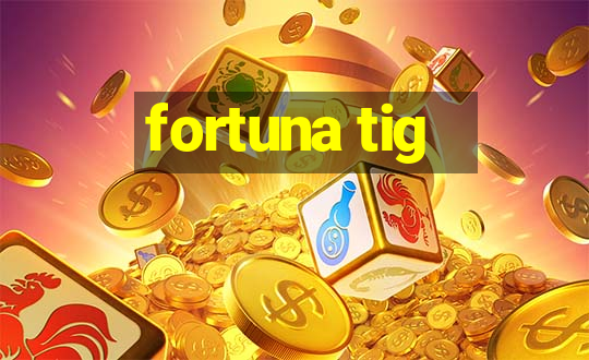 fortuna tig