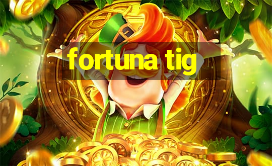 fortuna tig