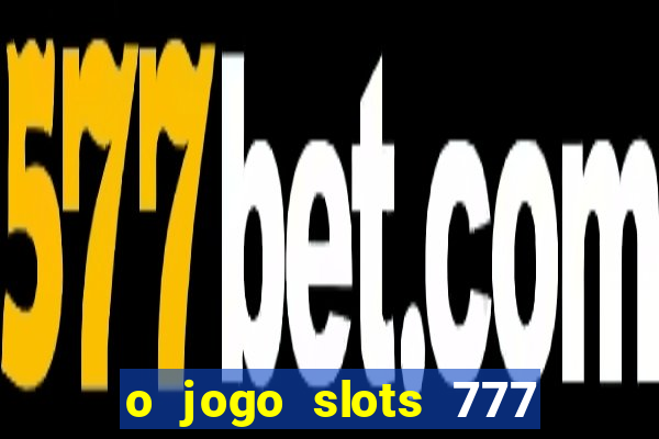 o jogo slots 777 paga mesmo