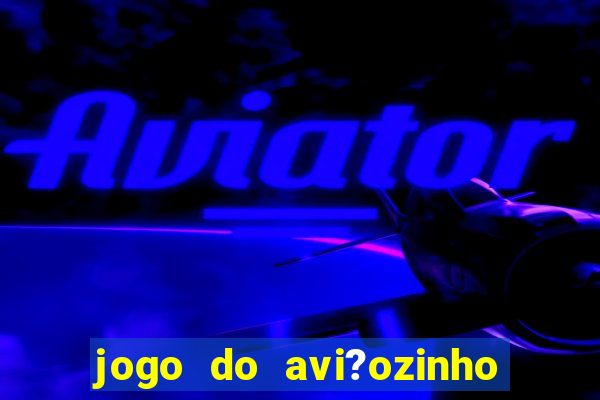 jogo do avi?ozinho para ganhar dinheiro