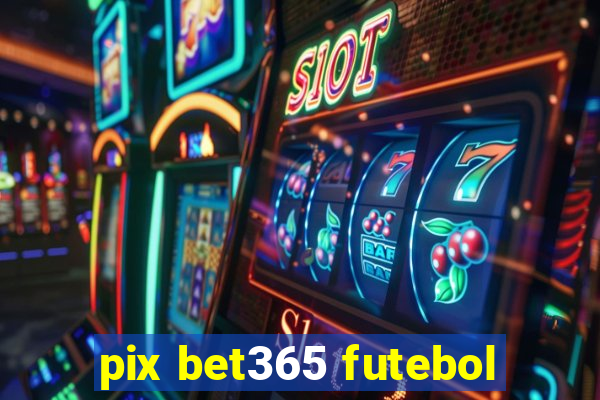 pix bet365 futebol