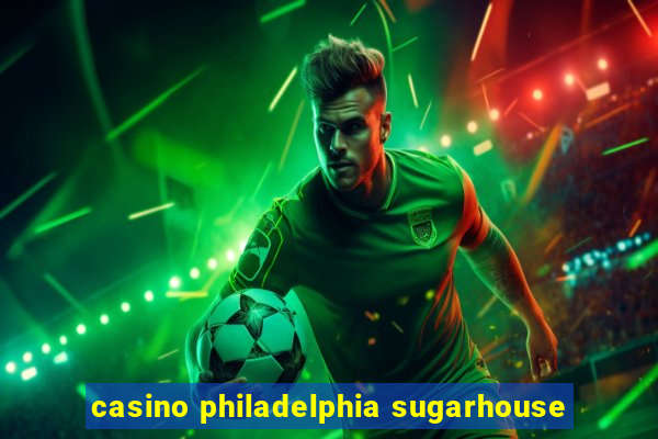 casino philadelphia sugarhouse