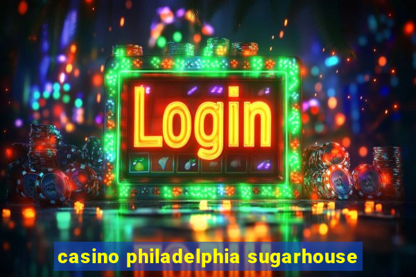 casino philadelphia sugarhouse