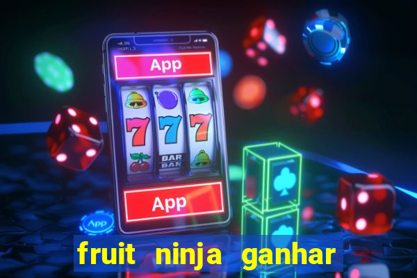 fruit ninja ganhar dinheiro sem depositar