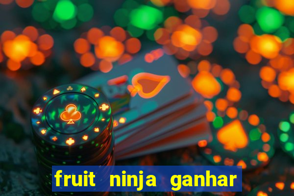 fruit ninja ganhar dinheiro sem depositar