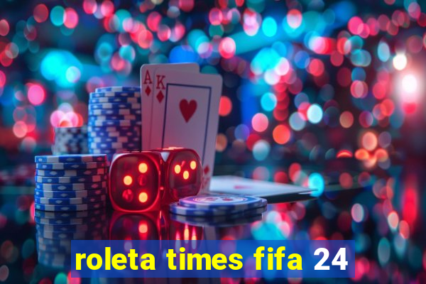 roleta times fifa 24