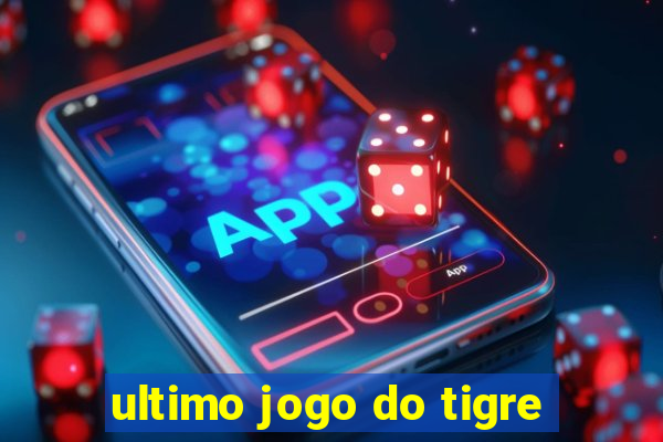 ultimo jogo do tigre