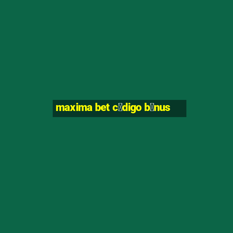 maxima bet c贸digo b么nus