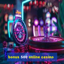 bonus 500 online casino