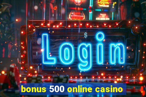 bonus 500 online casino