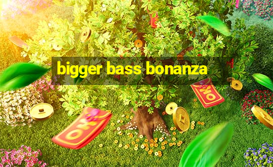 bigger bass bonanza