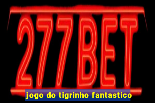 jogo do tigrinho fantastico