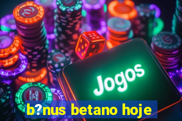 b?nus betano hoje