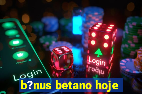 b?nus betano hoje