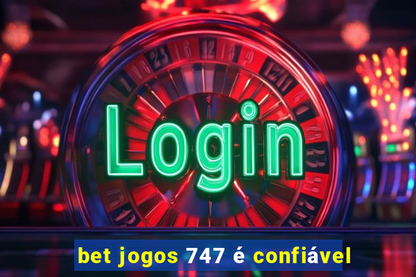 bet jogos 747 é confiável