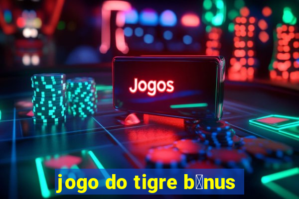 jogo do tigre b么nus