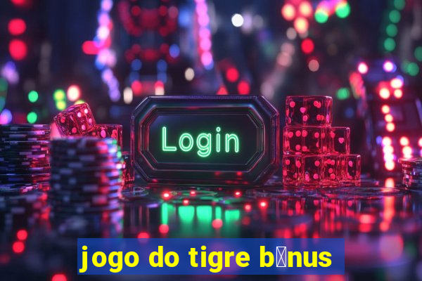 jogo do tigre b么nus