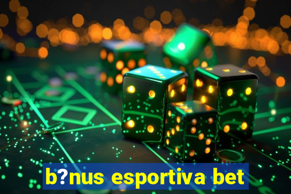 b?nus esportiva bet