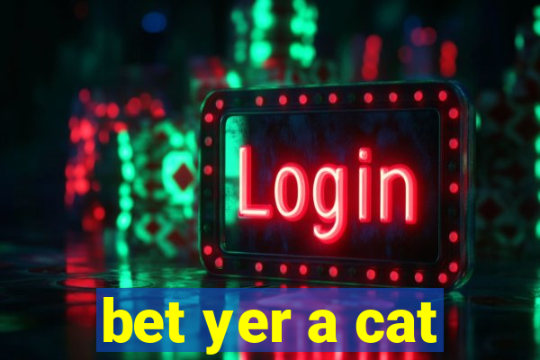 bet yer a cat