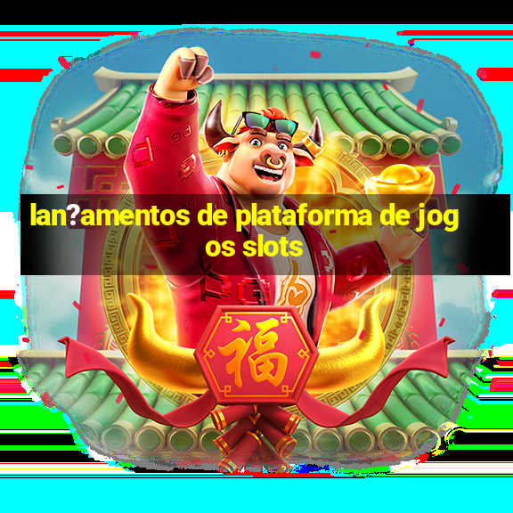 lan?amentos de plataforma de jogos slots