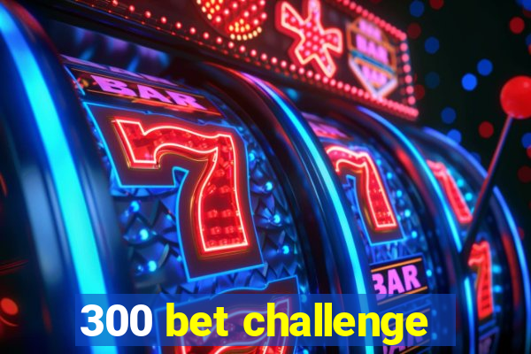 300 bet challenge