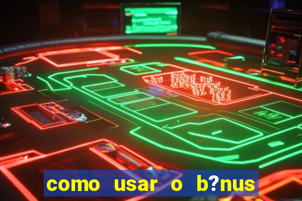 como usar o b?nus vai de bet