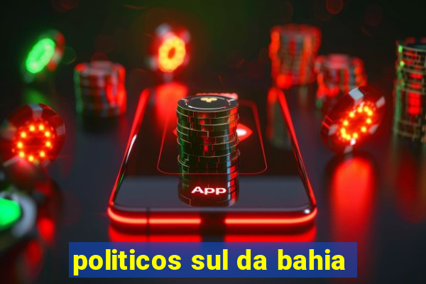 politicos sul da bahia