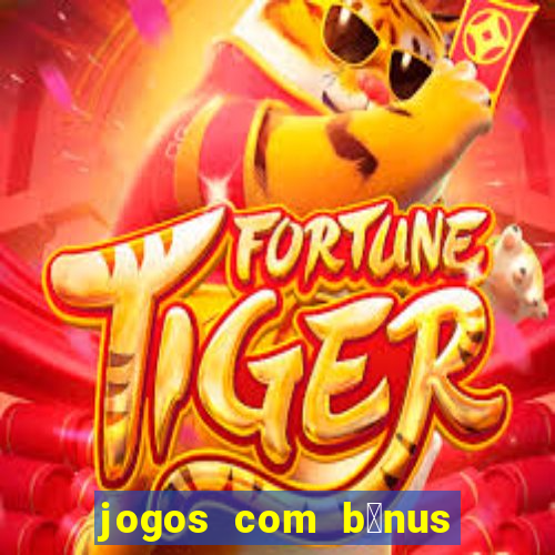 jogos com b么nus gr谩tis no cadastro