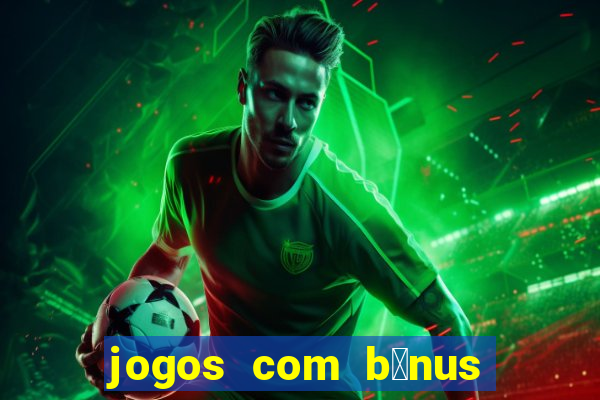 jogos com b么nus gr谩tis no cadastro