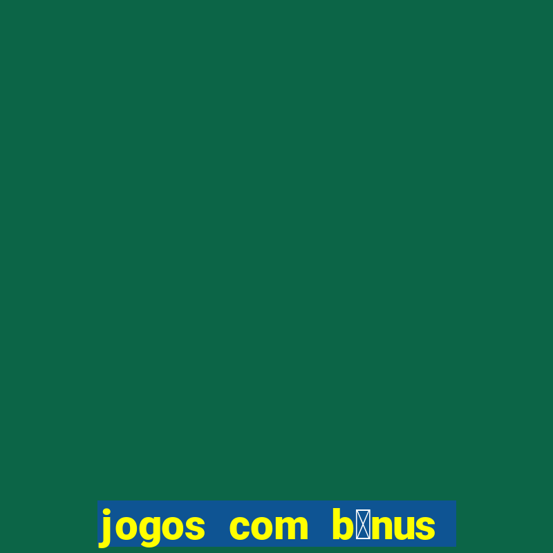 jogos com b么nus gr谩tis no cadastro