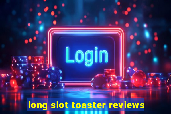 long slot toaster reviews