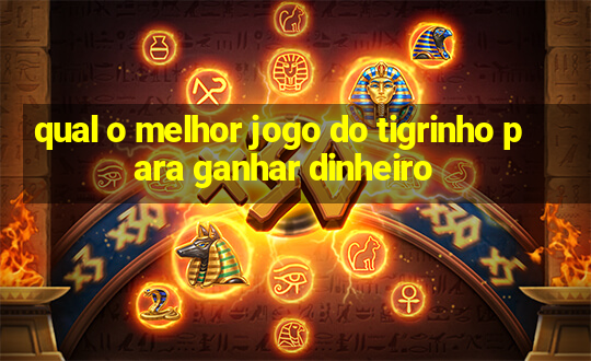 qual o melhor jogo do tigrinho para ganhar dinheiro