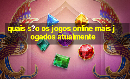 quais s?o os jogos online mais jogados atualmente