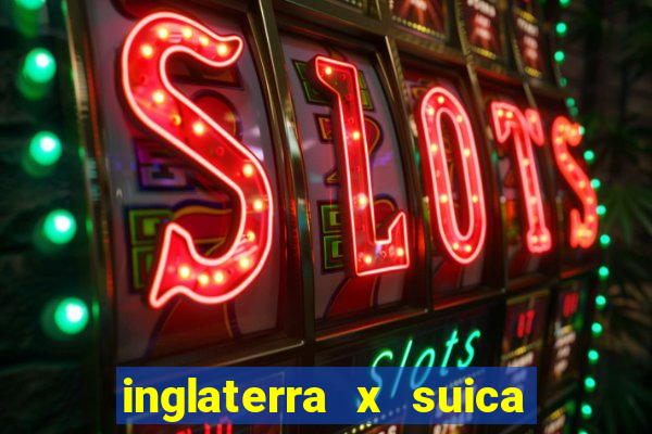 inglaterra x suica onde assistir