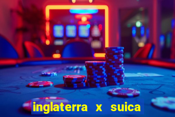 inglaterra x suica onde assistir