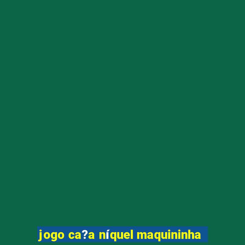 jogo ca?a níquel maquininha