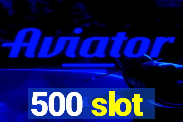 500 slot