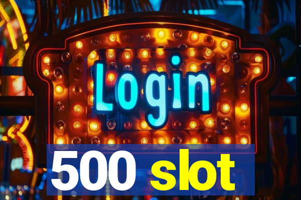 500 slot