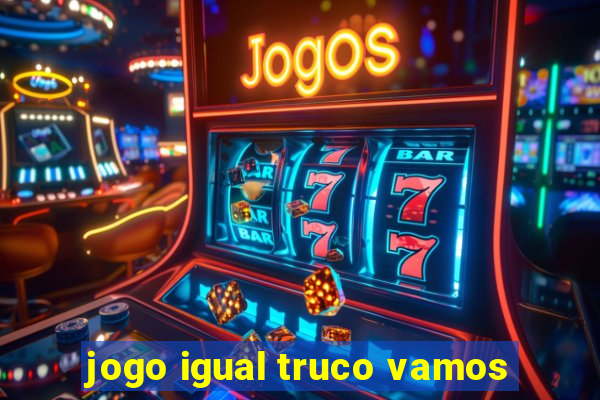 jogo igual truco vamos