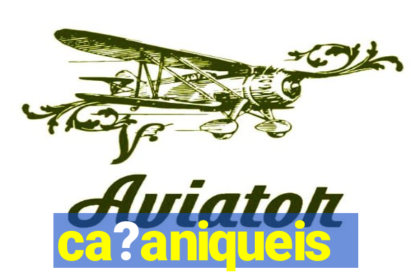 ca?aniqueis